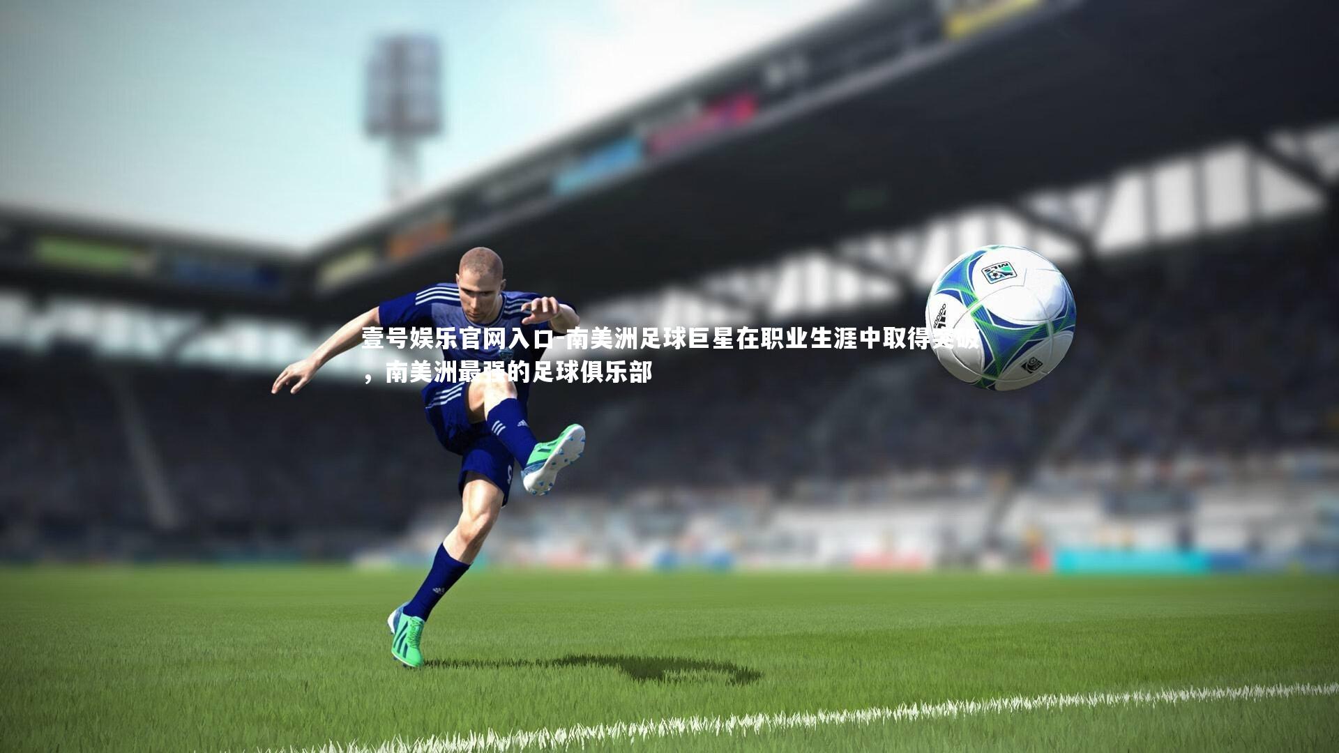南美洲足球巨星在职业生涯中取得突破,南美洲最强的足球俱乐部