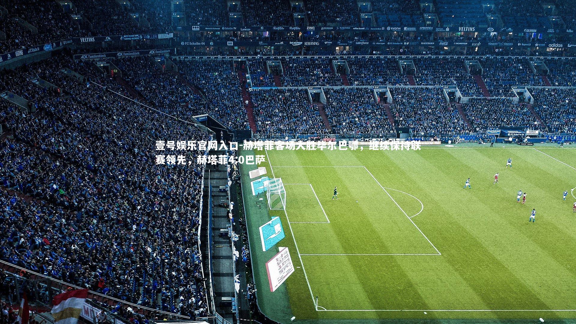 壹号娱乐官网入口-赫塔菲客场大胜毕尔巴鄂，继续保持联赛领先，赫塔菲4:0巴萨