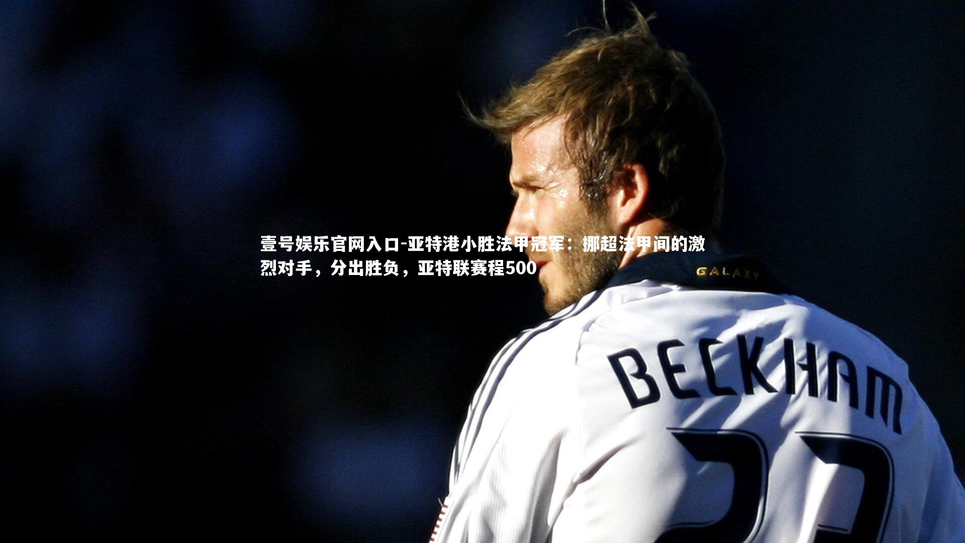 壹号娱乐官网入口-亚特港小胜法甲冠军：挪超法甲间的激烈对手，分出胜负，亚特联赛程500