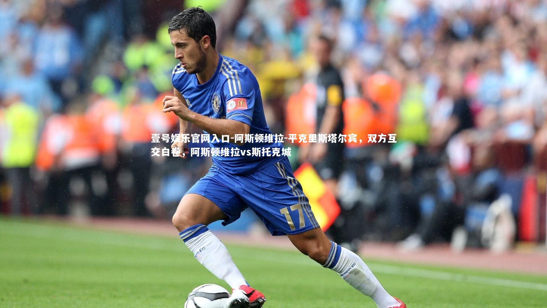 壹号娱乐官网入口-阿斯顿维拉-平克里斯塔尔宾，双方互交白卷，阿斯顿维拉vs斯托克城