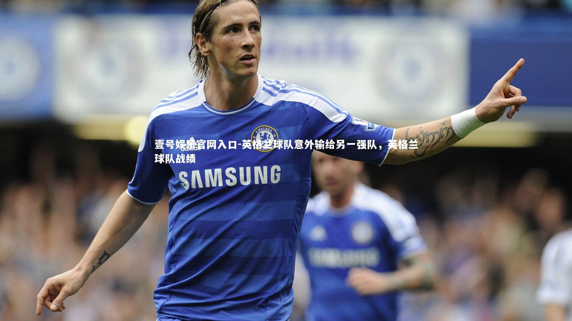 英格兰球队意外输给另一强队,英格兰球队战绩