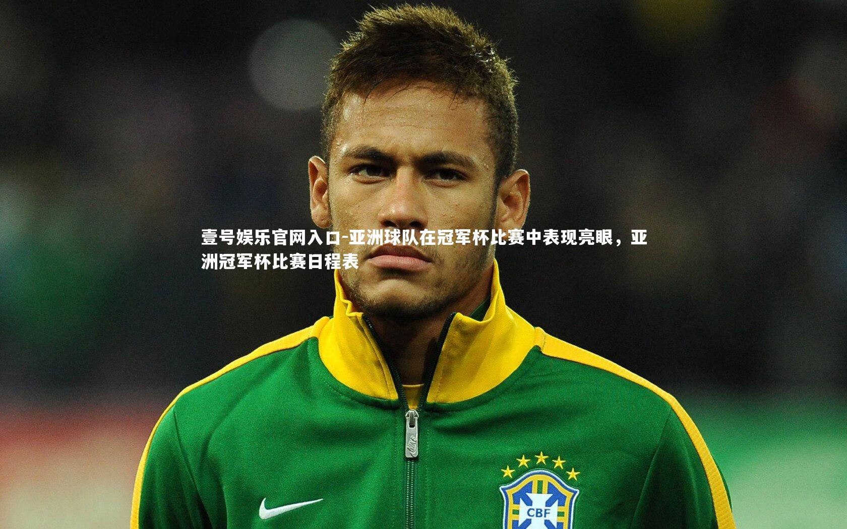 壹号娱乐官网入口-亚洲球队在冠军杯比赛中表现亮眼，亚洲冠军杯比赛日程表