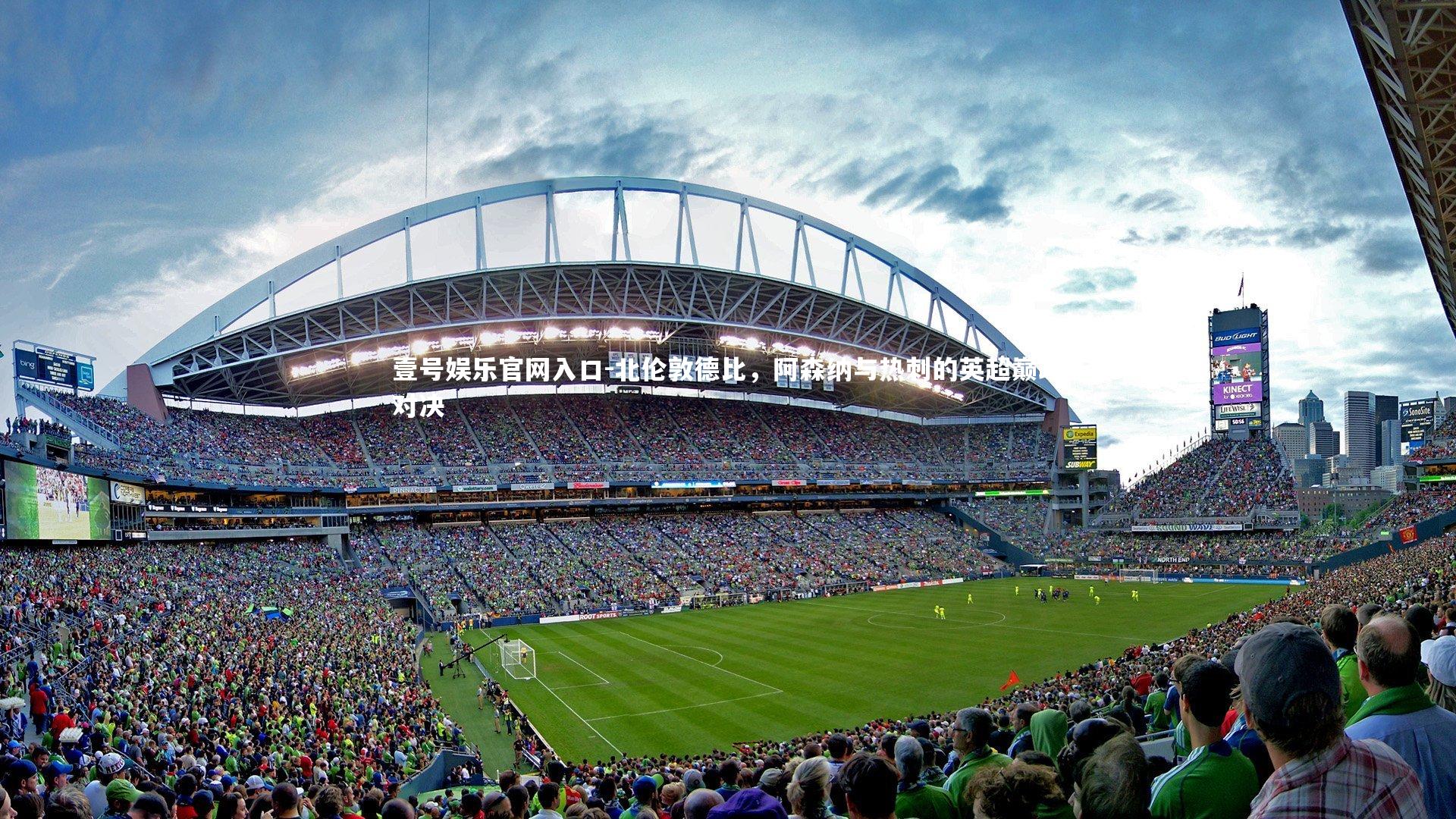 壹号娱乐官网入口-北伦敦德比，阿森纳与热刺的英超巅峰对决