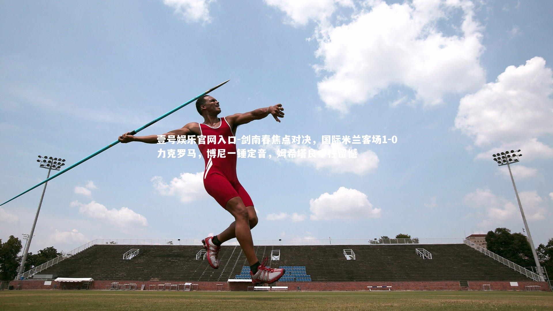 剑南春焦点对决,国际米兰客场1-0力克罗马,博尼一锤定音,姆希塔良中柱留憾