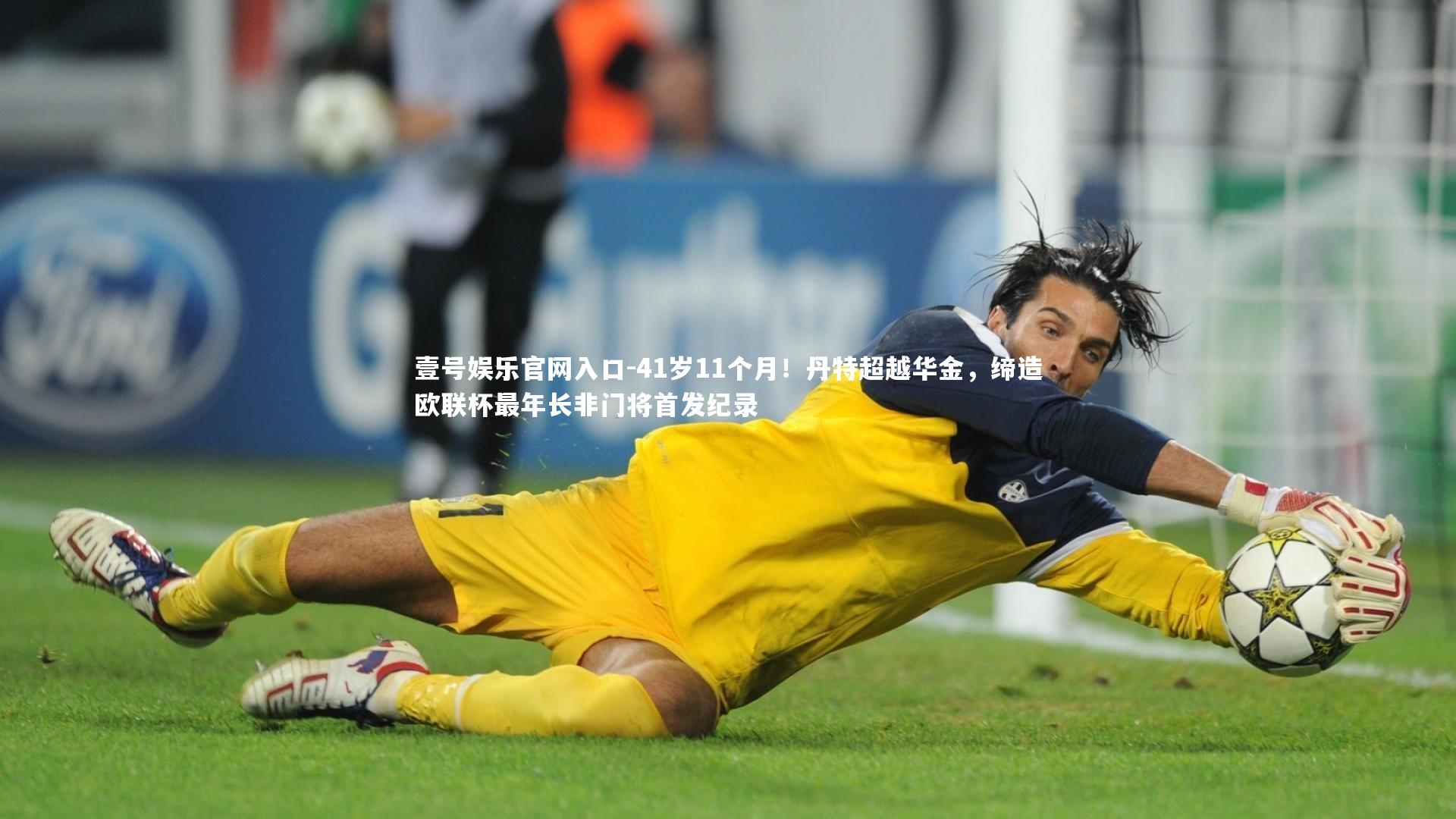 41岁11个月!丹特超越华金,缔造欧联杯最年长非门将首发纪录