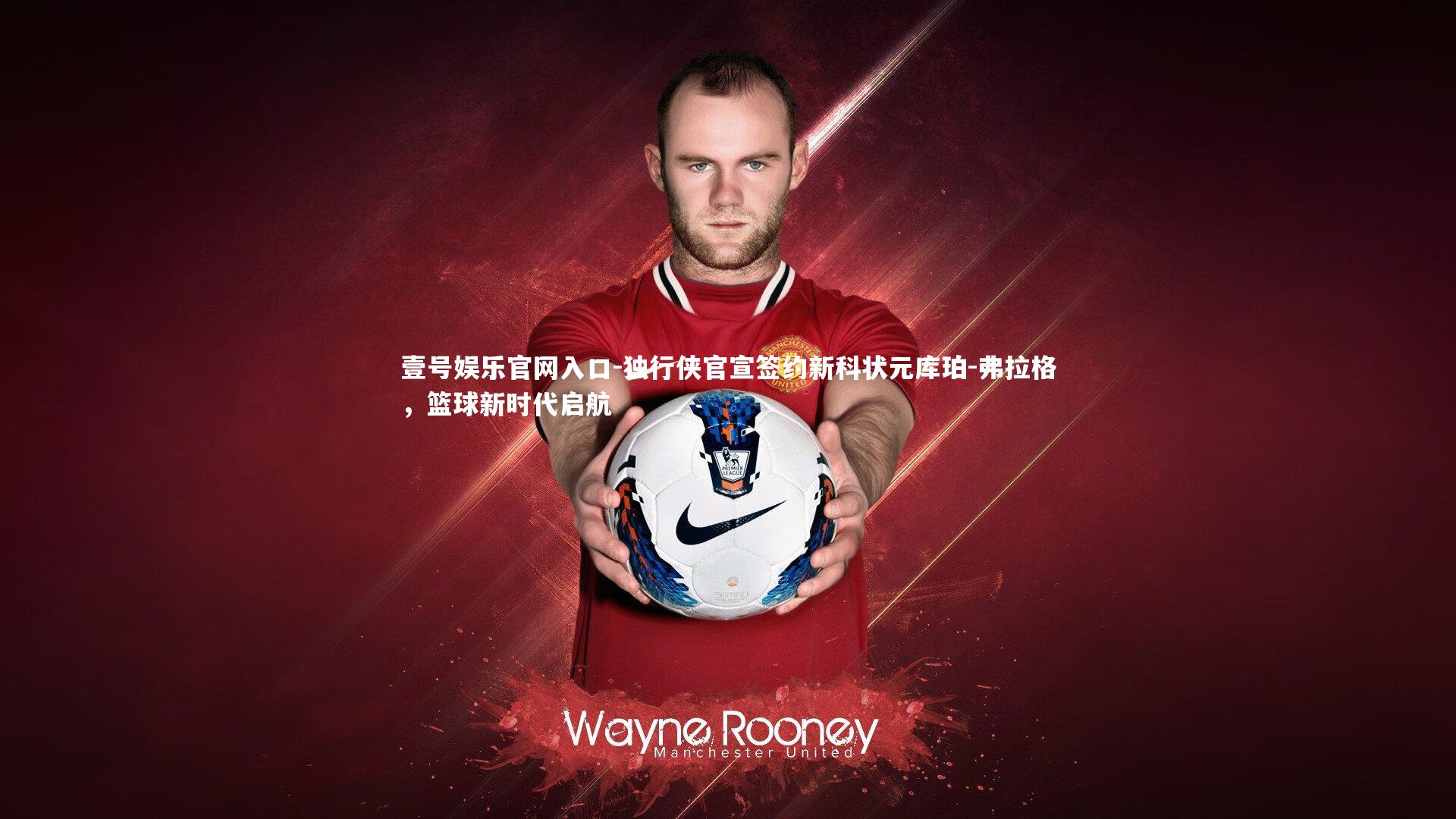 壹号娱乐官网入口-独行侠官宣签约新科状元库珀-弗拉格，篮球新时代启航