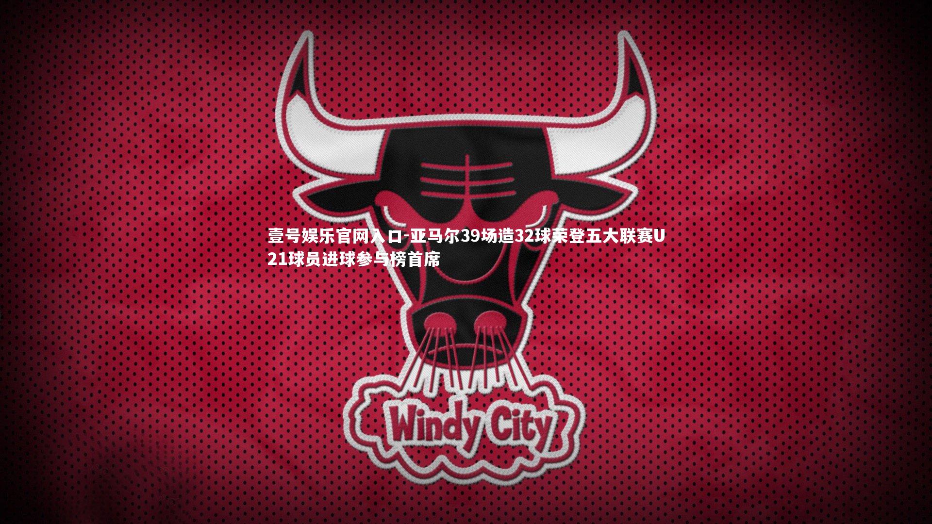 壹号娱乐官网入口-亚马尔39场造32球荣登五大联赛U21球员进球参与榜首席