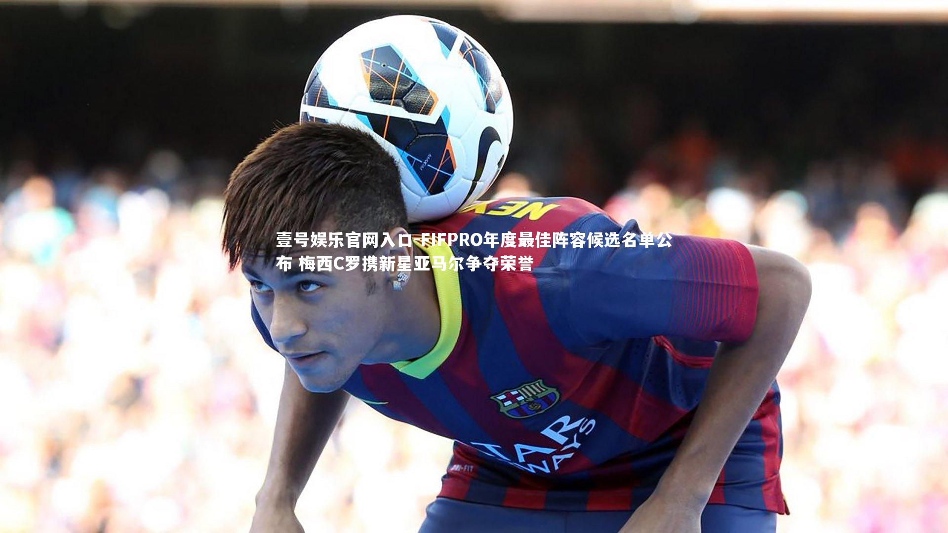 壹号娱乐官网入口-FIFPRO年度最佳阵容候选名单公布 梅西C罗携新星亚马尔争夺荣誉