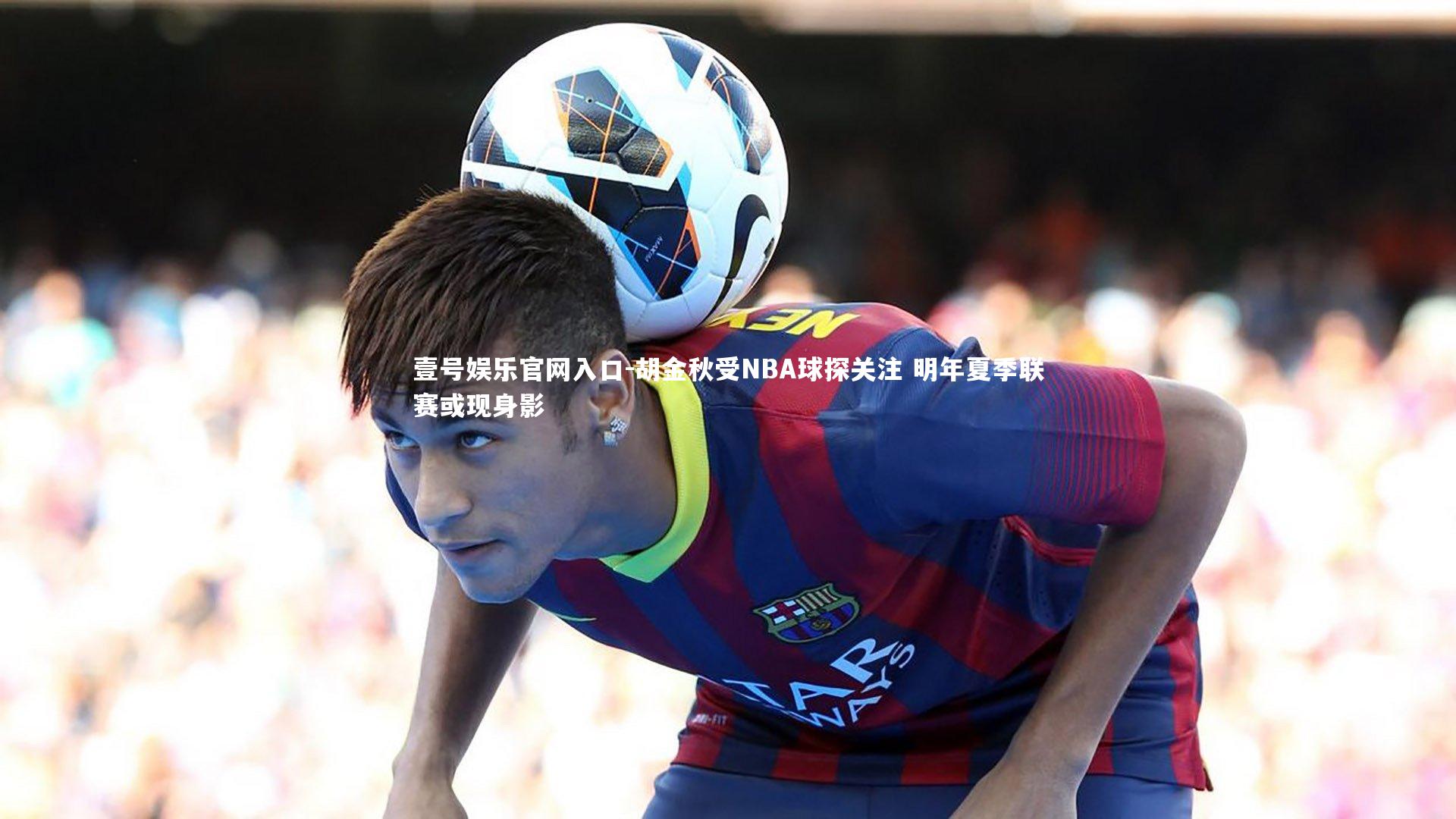 胡金秋受NBA球探关注 明年夏季联赛或现身影