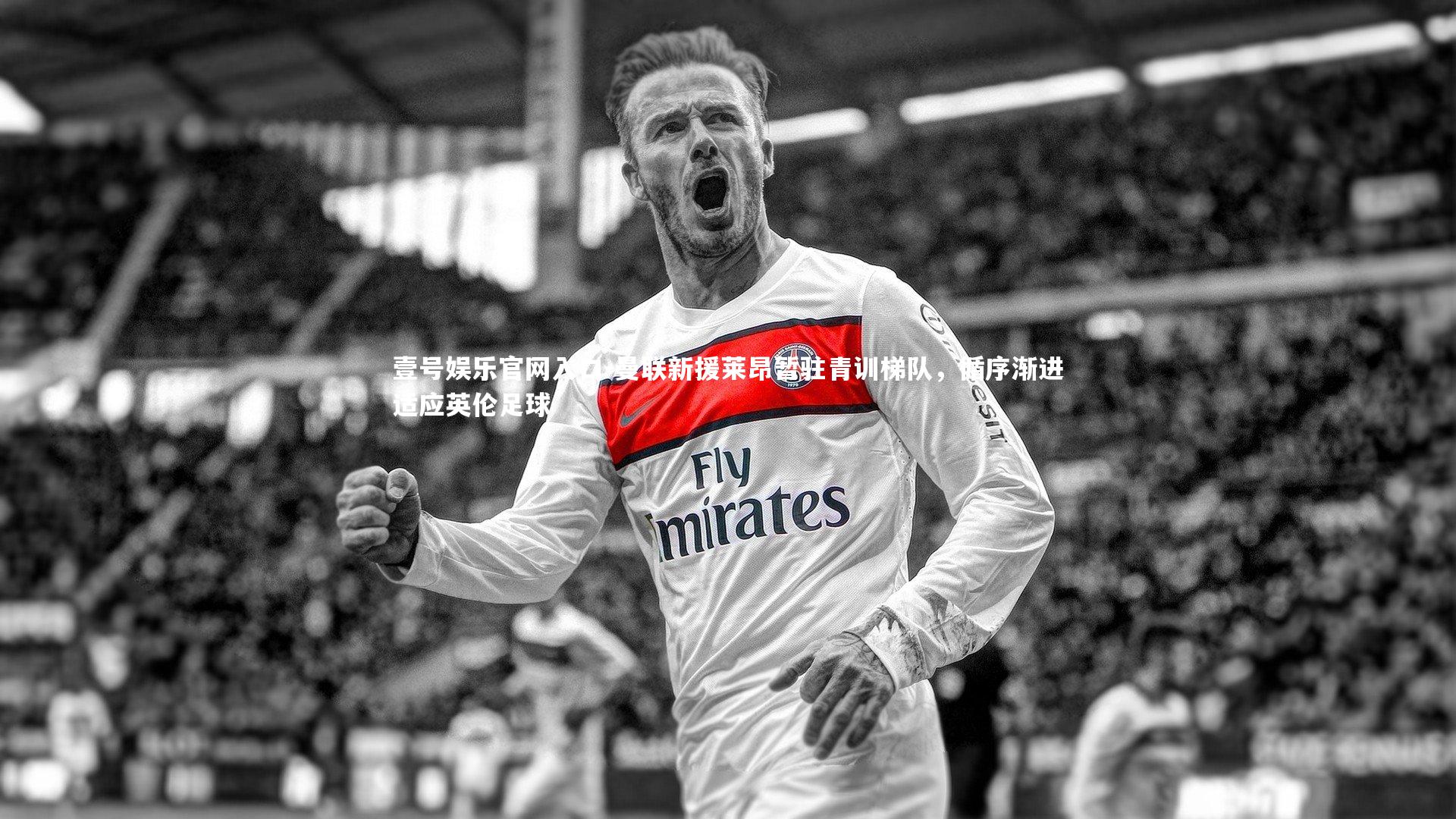 曼联新援莱昂暂驻青训梯队,循序渐进适应英伦足球