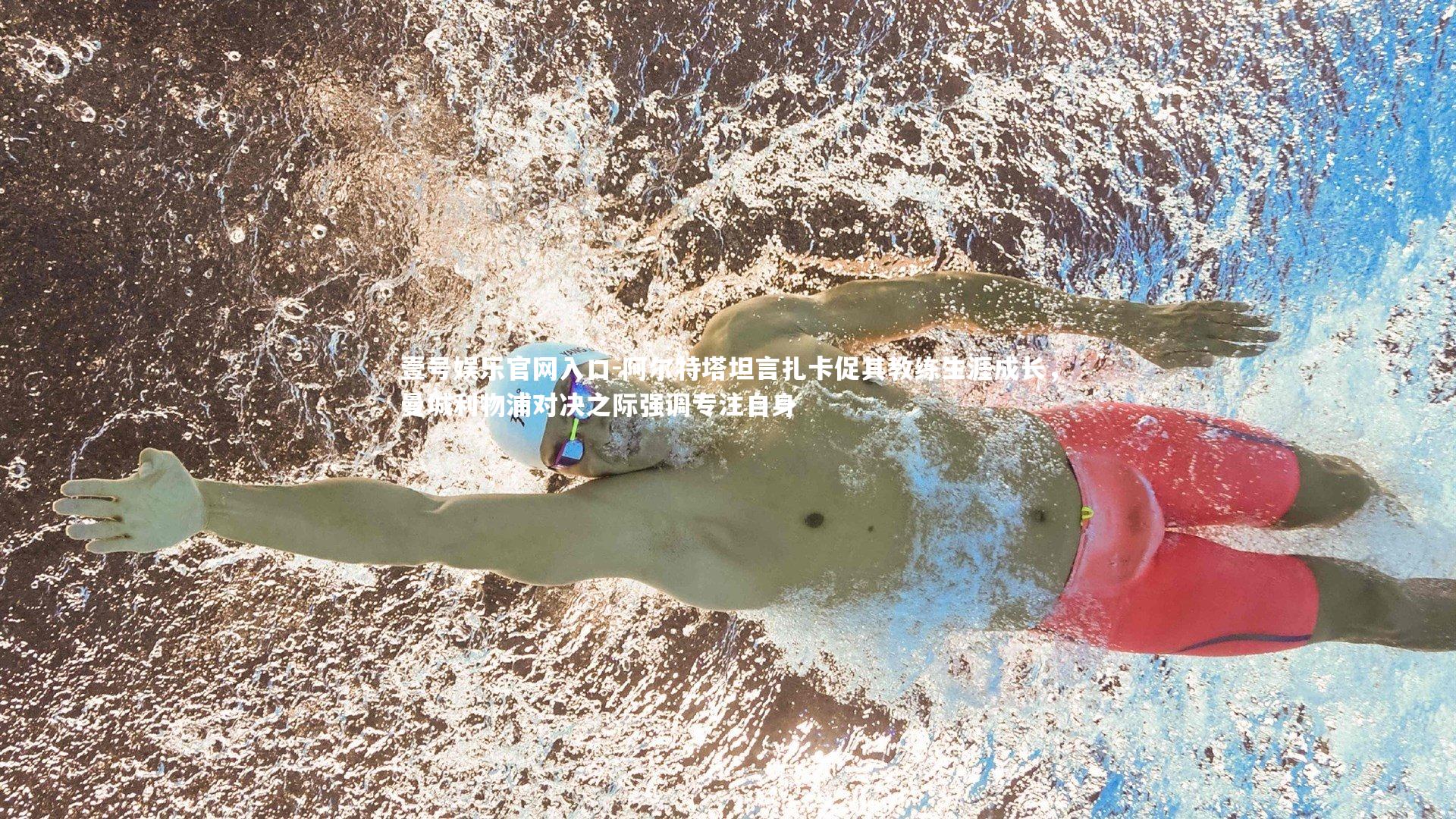 壹号娱乐官网入口-阿尔特塔坦言扎卡促其教练生涯成长，曼城利物浦对决之际强调专注自身