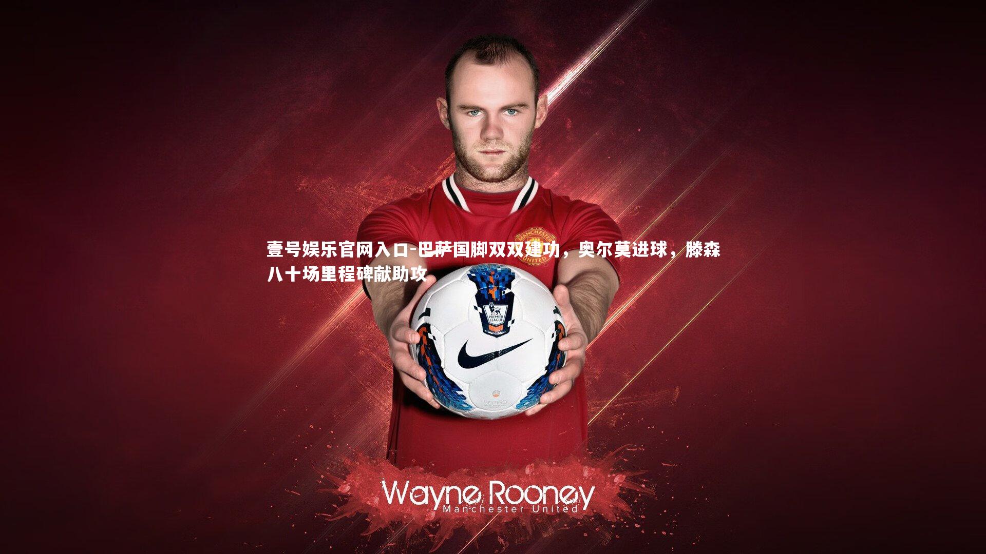 壹号娱乐官网入口-巴萨国脚双双建功，奥尔莫进球，滕森八十场里程碑献助攻