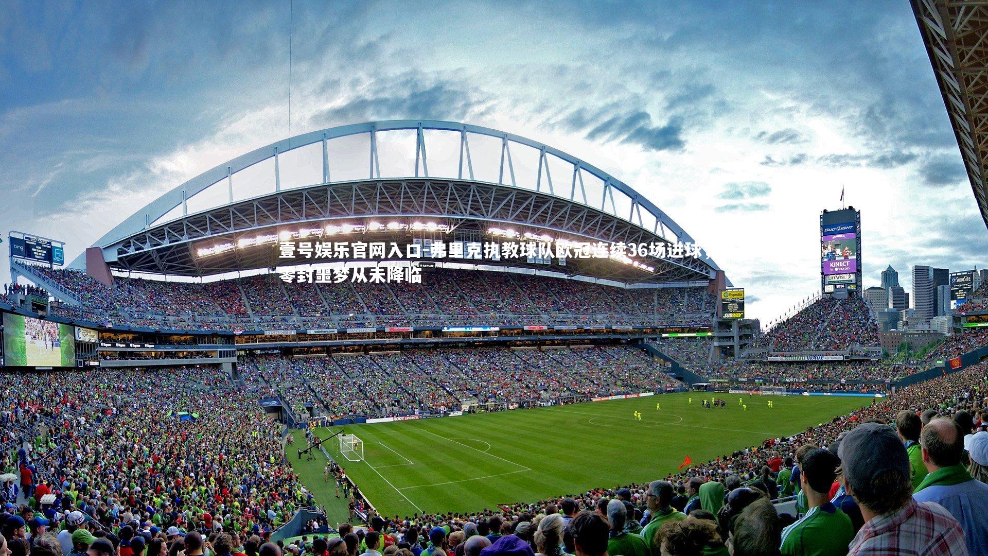 壹号娱乐官网入口-弗里克执教球队欧冠连续36场进球，零封噩梦从未降临