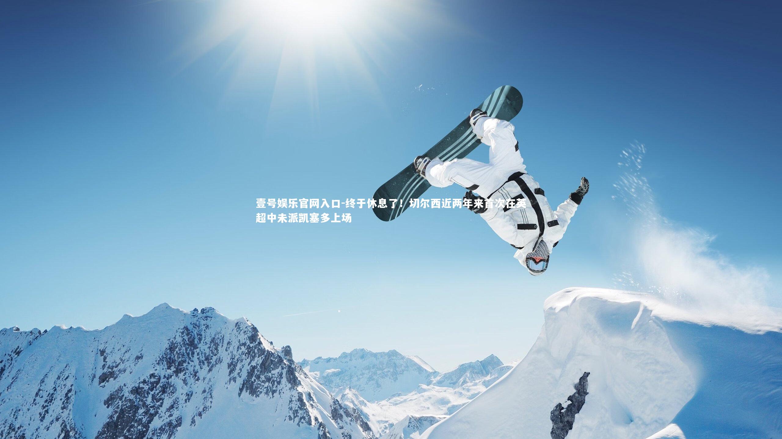 壹号娱乐官网入口-终于休息了！切尔西近两年来首次在英超中未派凯塞多上场