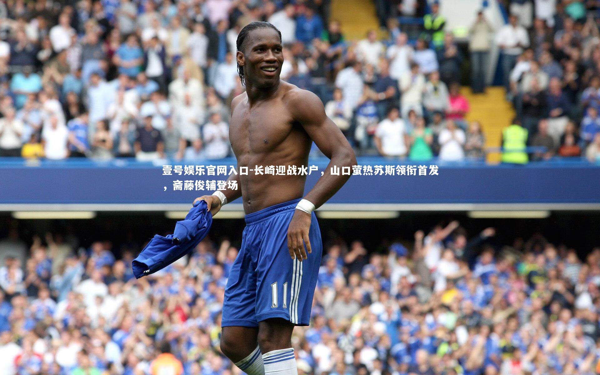 壹号娱乐官网入口-长崎迎战水户，山口萤热苏斯领衔首发，斋藤俊辅登场
