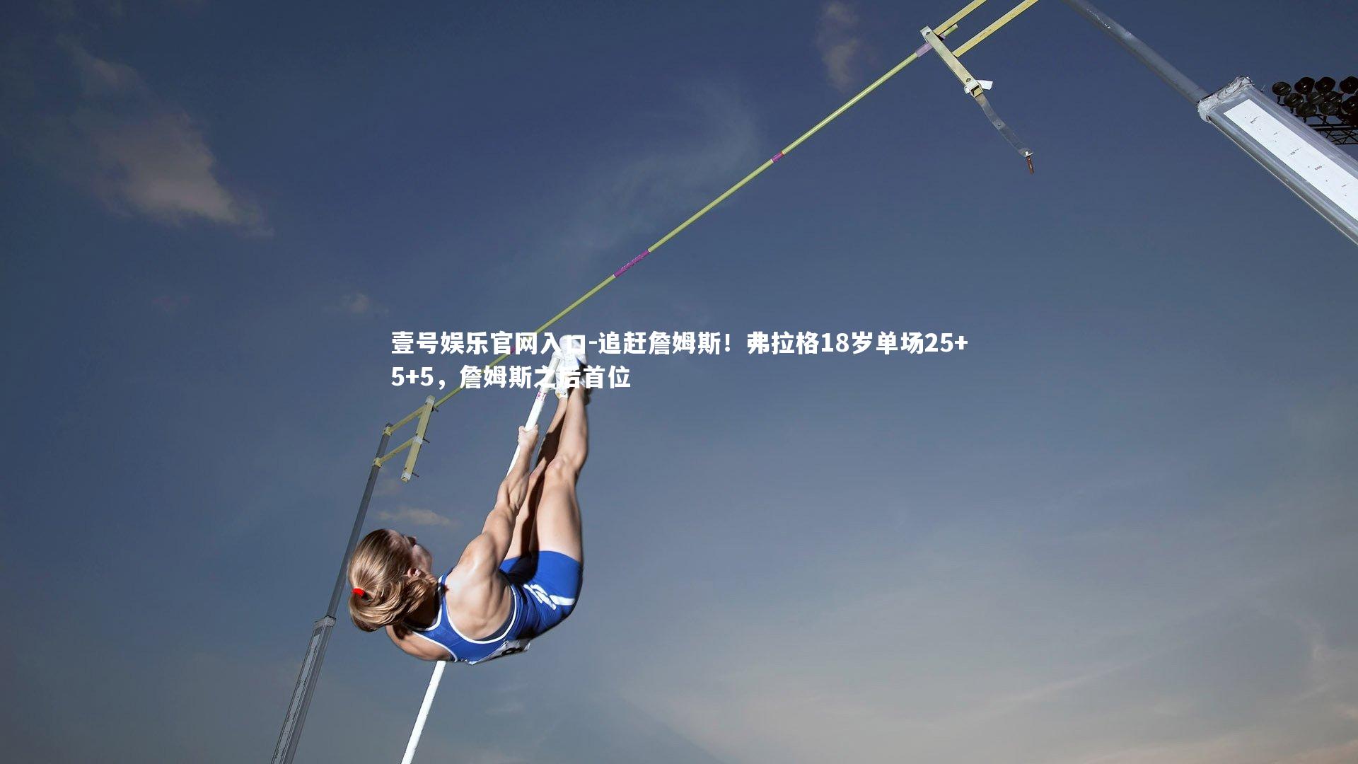 壹号娱乐官网入口-追赶詹姆斯！弗拉格18岁单场25+5+5，詹姆斯之后首位