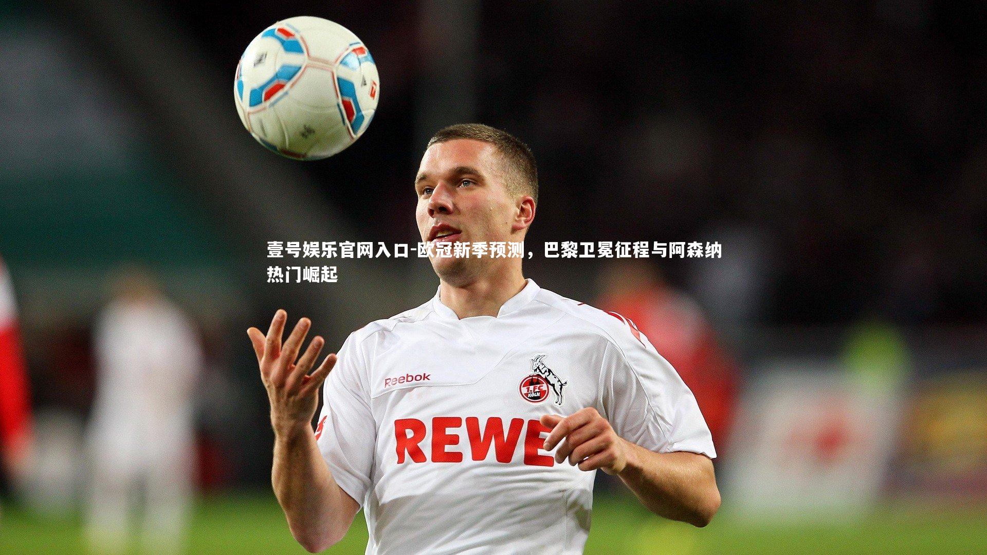 欧冠新季预测，巴黎卫冕征程与阿森纳热门崛起