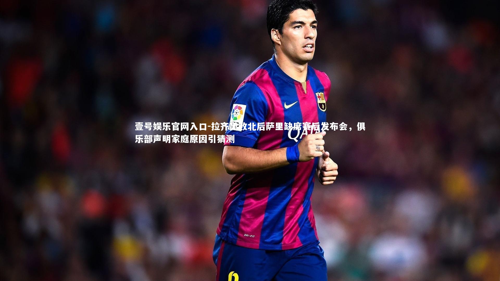 壹号娱乐官网入口-拉齐奥败北后萨里缺席赛后发布会，俱乐部声明家庭原因引猜测